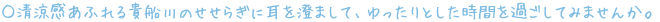 清涼感あふれる貴船川のせせらぎに耳を澄まして、ゆったりとした時間を過ごしてみませんか。